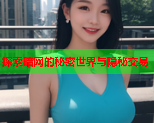 探索暗网的秘密世界与隐秘交易