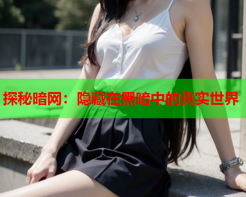 探秘暗网：隐藏在黑暗中的真实世界