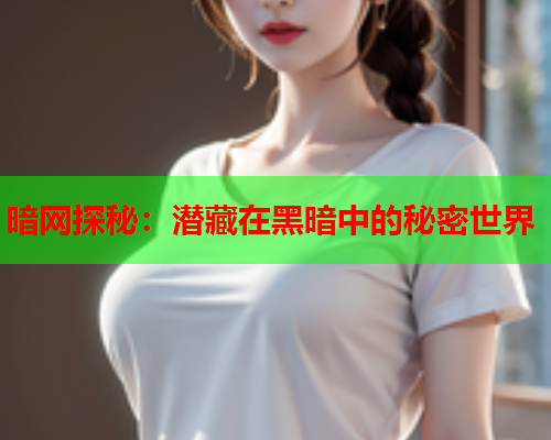 暗网探秘：潜藏在黑暗中的秘密世界