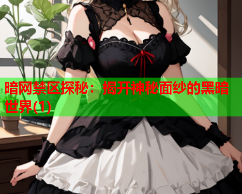 暗网禁区探秘：揭开神秘面纱的黑暗世界(1)