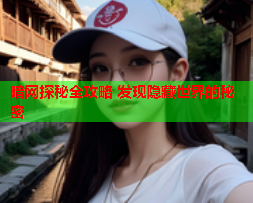 暗网探秘全攻略 发现隐藏世界的秘密