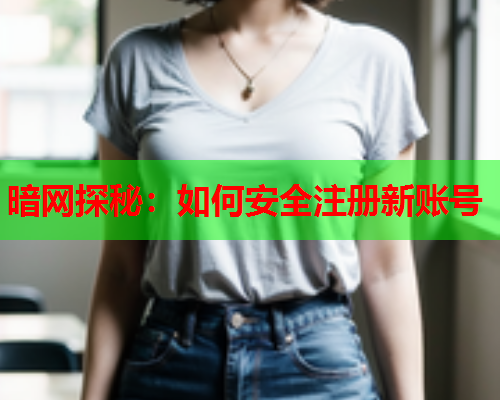 暗网探秘：如何安全注册新账号