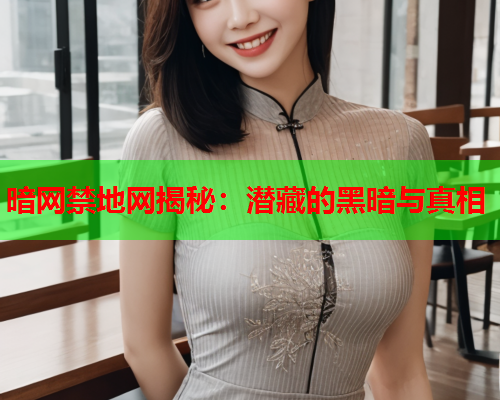 暗网禁地网揭秘：潜藏的黑暗与真相