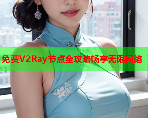 免费V2Ray节点全攻略畅享无限网络