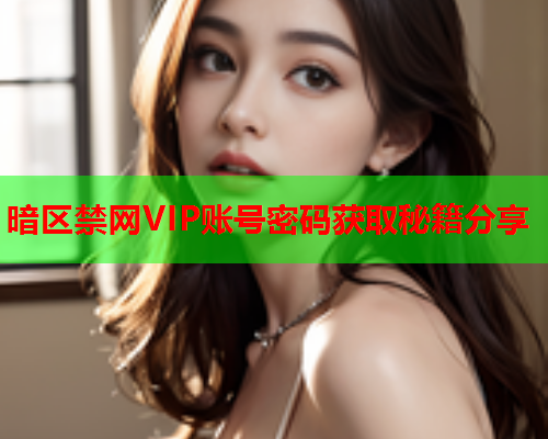 暗区禁网VIP账号密码获取秘籍分享