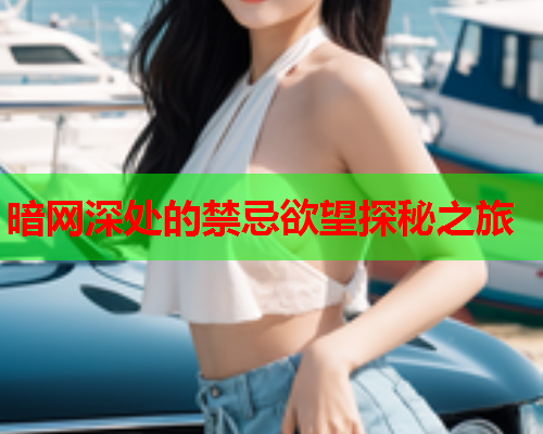 暗网深处的禁忌欲望探秘之旅