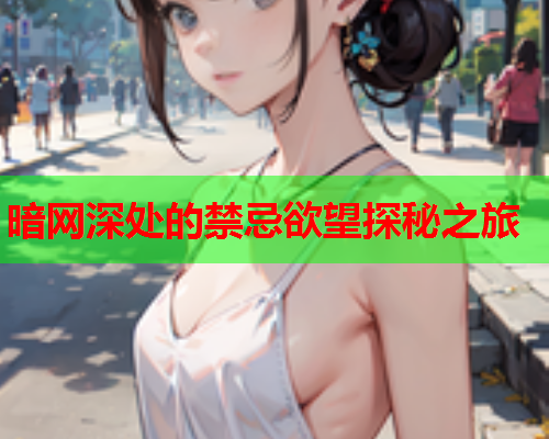 暗网深处的禁忌欲望探秘之旅