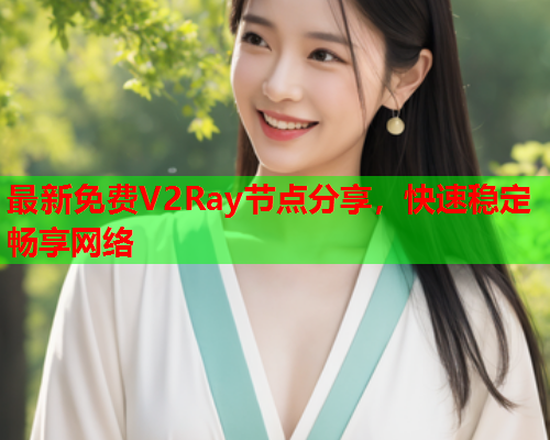 最新免费V2Ray节点分享，快速稳定畅享网络