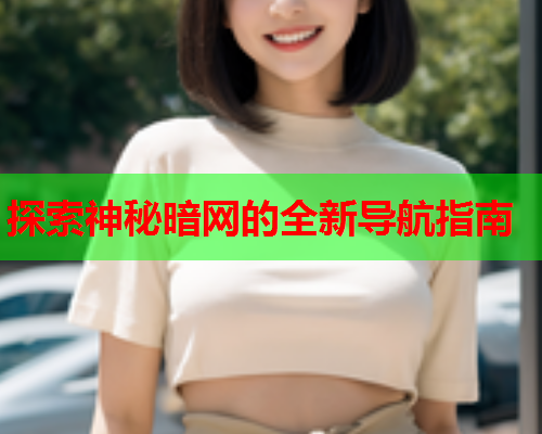 探索神秘暗网的全新导航指南