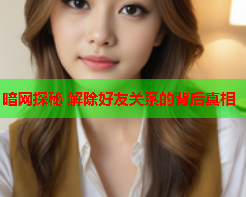 暗网探秘 解除好友关系的背后真相